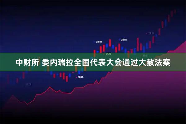 中财所 委内瑞拉全国代表大会通过大赦法案