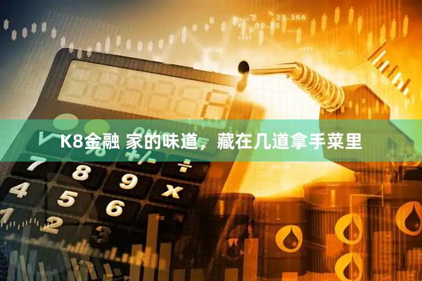 K8金融 家的味道，藏在几道拿手菜里