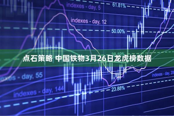 点石策略 中国铁物3月26日龙虎榜数据