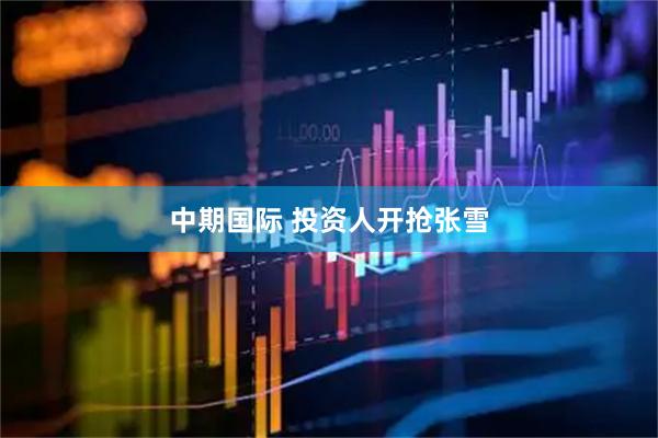 中期国际 投资人开抢张雪