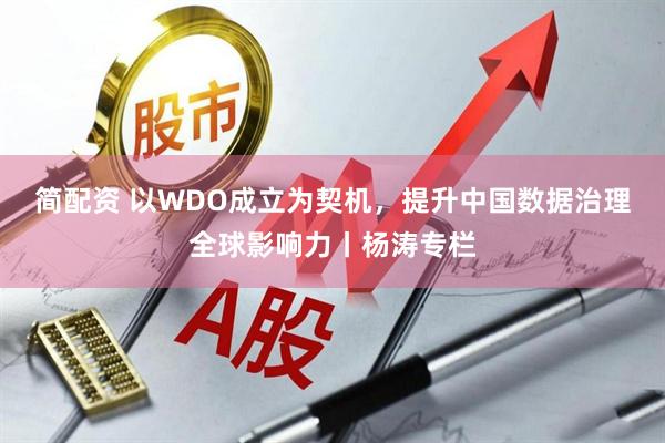 简配资 以WDO成立为契机，提升中国数据治理全球影响力丨杨涛专栏