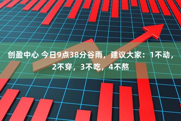创盈中心 今日9点38分谷雨，建议大家：1不动，2不穿，3不吃，4不熬