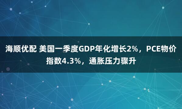 海顺优配 美国一季度GDP年化增长2%，PCE物价指数4.3%，通胀压力骤升