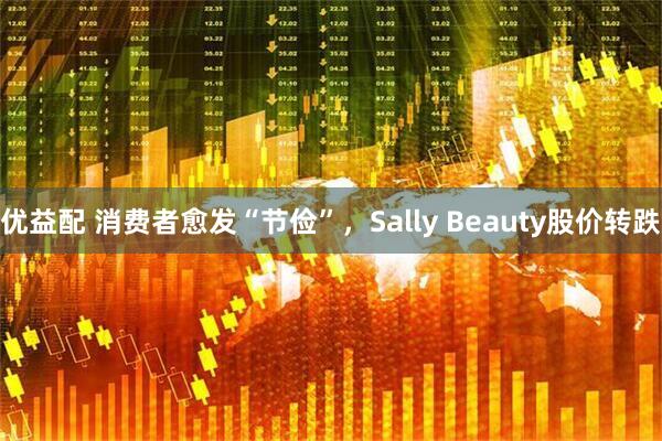 优益配 消费者愈发“节俭”，Sally Beauty股价转跌