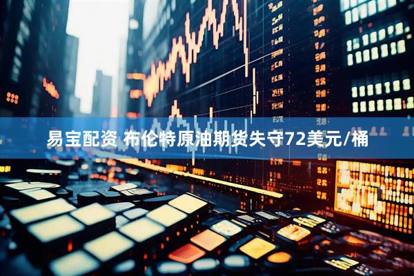 易宝配资 布伦特原油期货失守72美元/桶