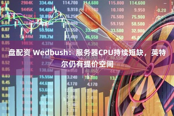 盘配资 Wedbush：服务器CPU持续短缺，英特尔仍有提价空间