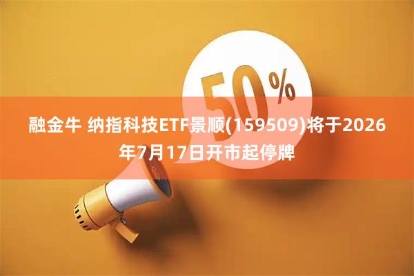 融金牛 纳指科技ETF景顺(159509)将于2026年7月17日开市起停牌