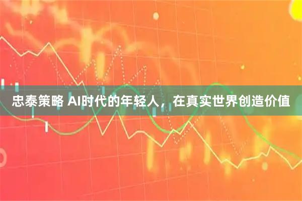 忠泰策略 AI时代的年轻人，在真实世界创造价值