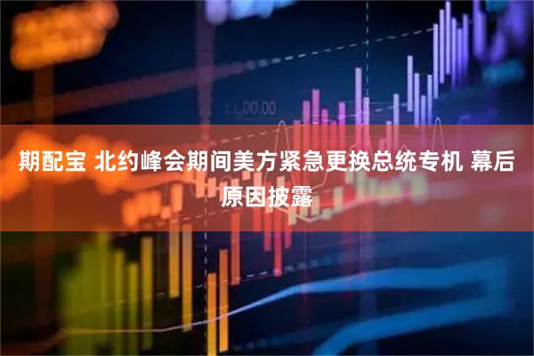 期配宝 北约峰会期间美方紧急更换总统专机 幕后原因披露