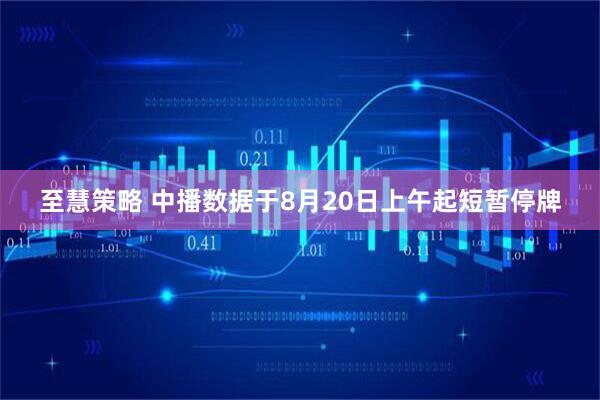 至慧策略 中播数据于8月20日上午起短暂停牌